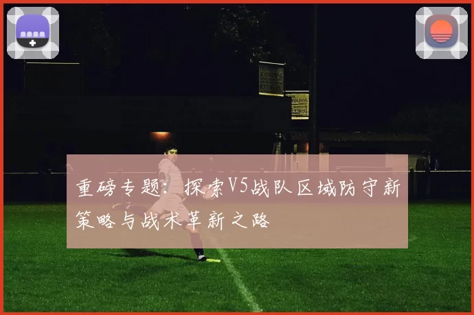 重磅专题：探索V5战队区域防守新策略与战术革新之路