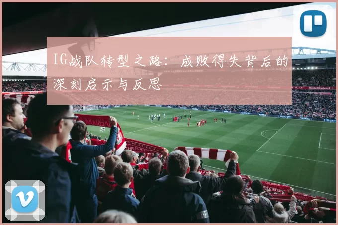 IG战队转型之路：成败得失背后的深刻启示与反思
