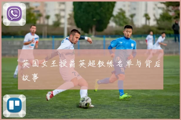 英国女王授爵英超教练名单与背后故事