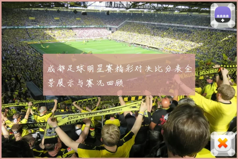 成都足球明星赛精彩对决比分表全景展示与赛况回顾