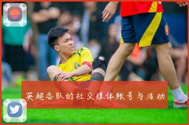 英超各队的社交媒体账号与活动