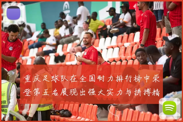 重庆足球队在全国耐力排行榜中荣登第五名展现出强大实力与拼搏精神