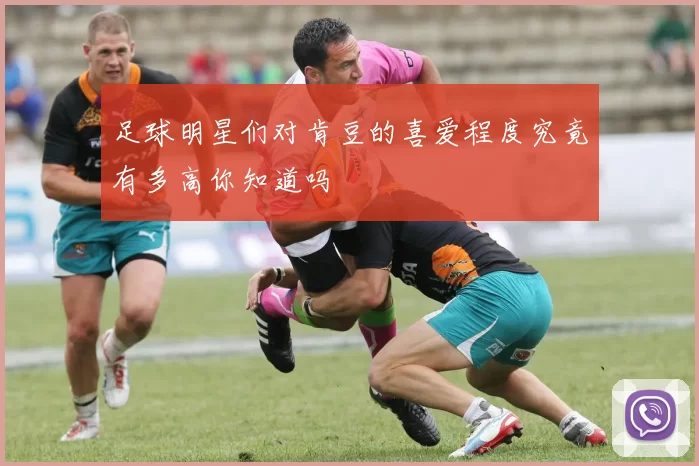 足球明星们对肯豆的喜爱程度究竟有多高你知道吗
