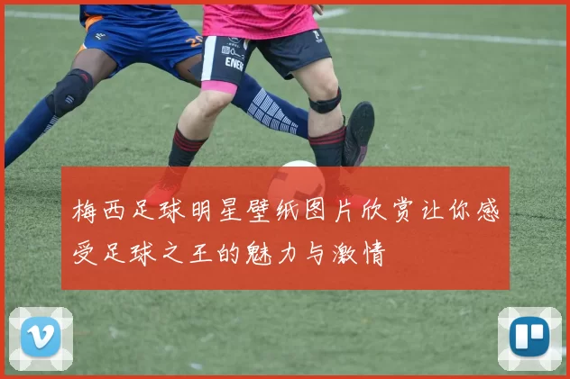 梅西足球明星壁纸图片欣赏让你感受足球之王的魅力与激情