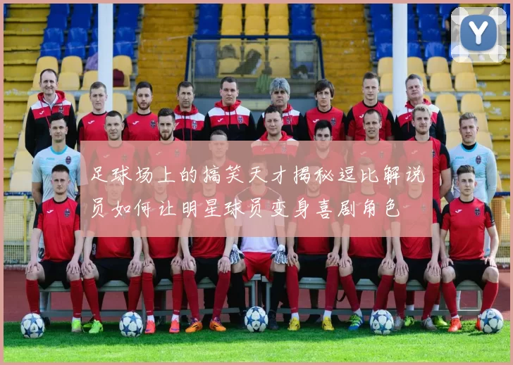 足球场上的搞笑天才揭秘逗比解说员如何让明星球员变身喜剧角色