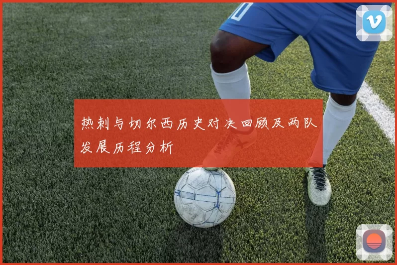 热刺与切尔西历史对决回顾及两队发展历程分析