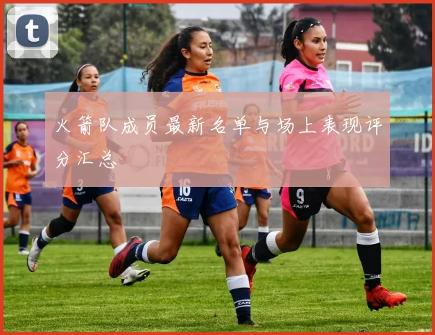 火箭队成员最新名单与场上表现评分汇总