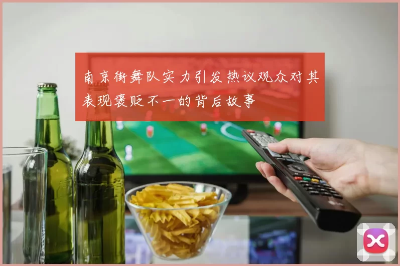 南京街舞队实力引发热议观众对其表现褒贬不一的背后故事