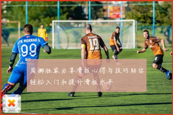 周娜独家分享滑板心得与技巧助你轻松入门和提升滑板水平