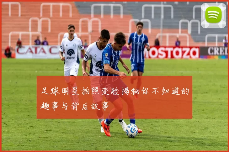 足球明星拍照变脸揭秘你不知道的趣事与背后故事