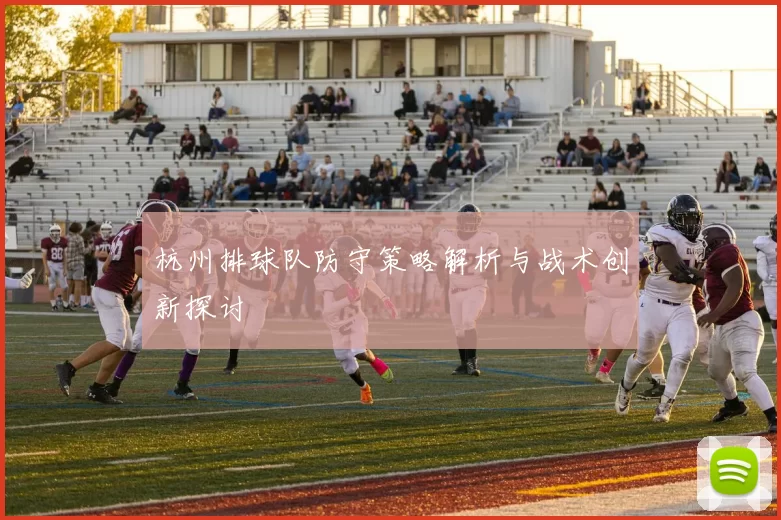 杭州排球队防守策略解析与战术创新探讨