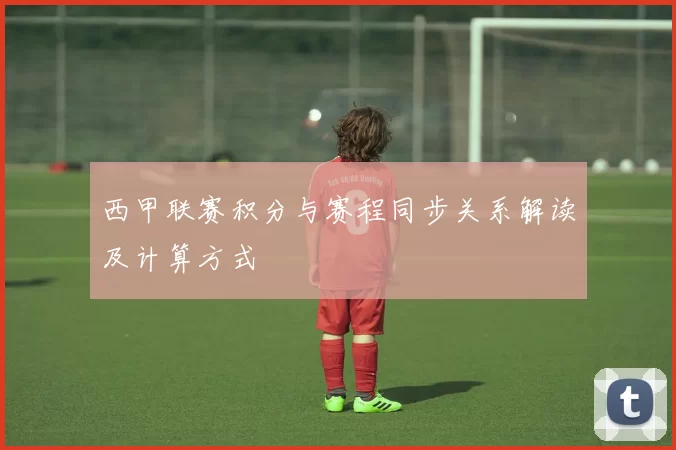 西甲联赛积分与赛程同步关系解读及计算方式