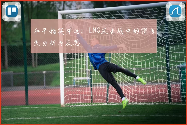 和平精英评论：LNG反击战中的得与失分析与反思