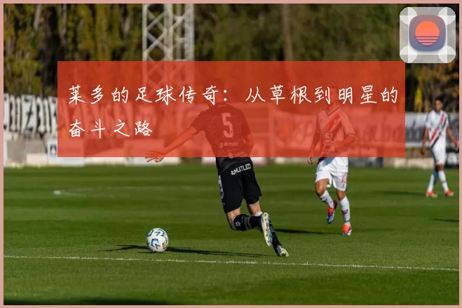 莱多的足球传奇：从草根到明星的奋斗之路