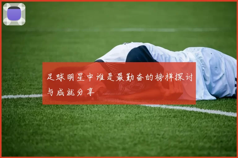足球明星中谁是最勤奋的榜样探讨与成就分享