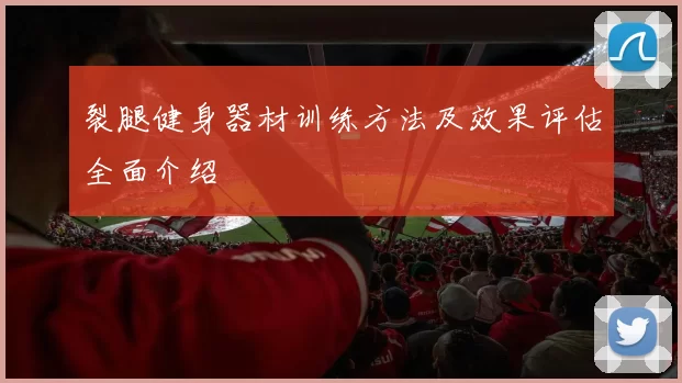 裂腿健身器材训练方法及效果评估全面介绍