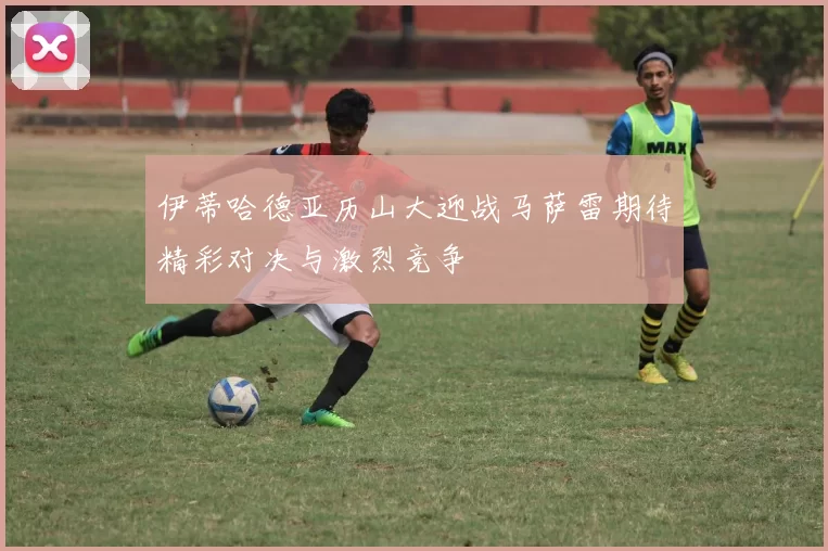 伊蒂哈德亚历山大迎战马萨雷期待精彩对决与激烈竞争