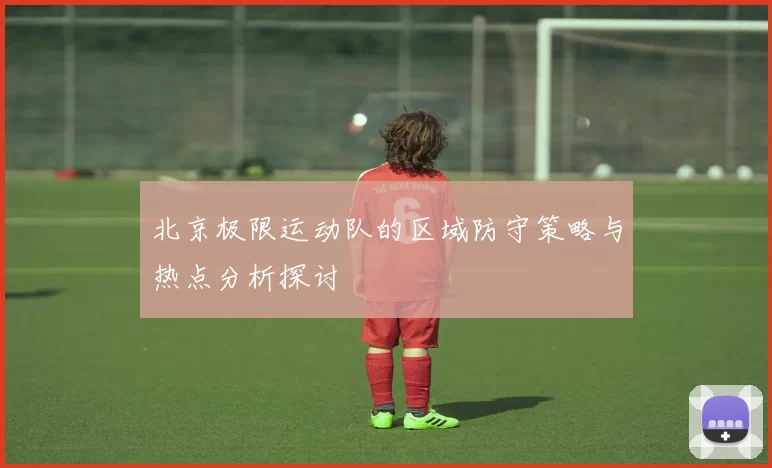 北京极限运动队的区域防守策略与热点分析探讨