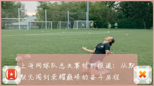 上海网球队总决赛特别报道：从默默无闻到荣耀巅峰的奋斗历程