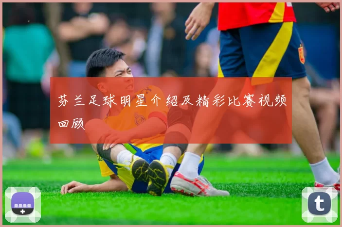 芬兰足球明星介绍及精彩比赛视频回顾