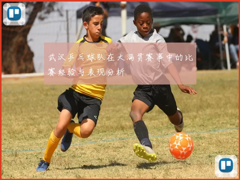 武汉乒乓球队在大满贯赛事中的比赛经验与表现分析