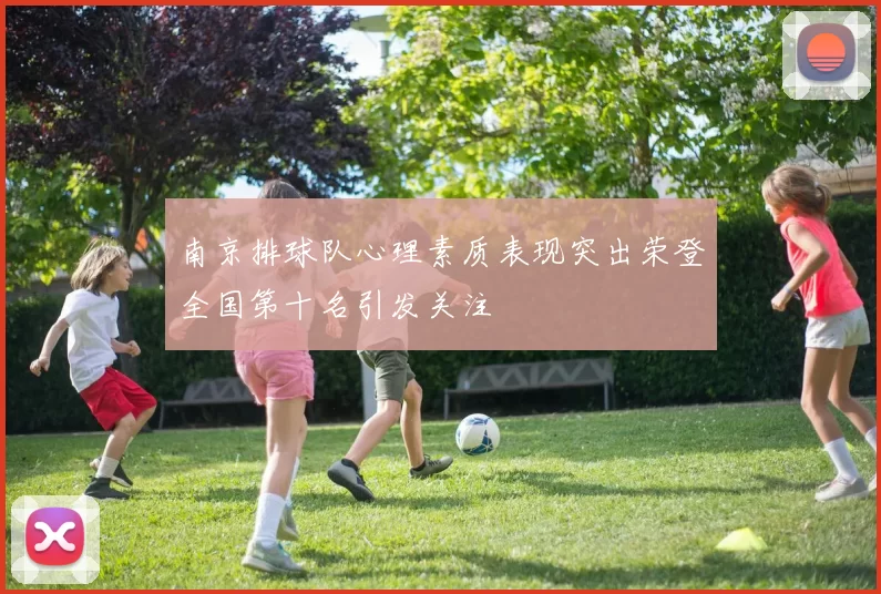 南京排球队心理素质表现突出荣登全国第十名引发关注