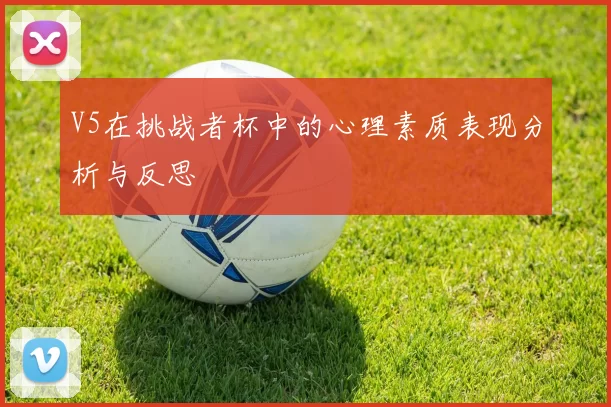 V5在挑战者杯中的心理素质表现分析与反思