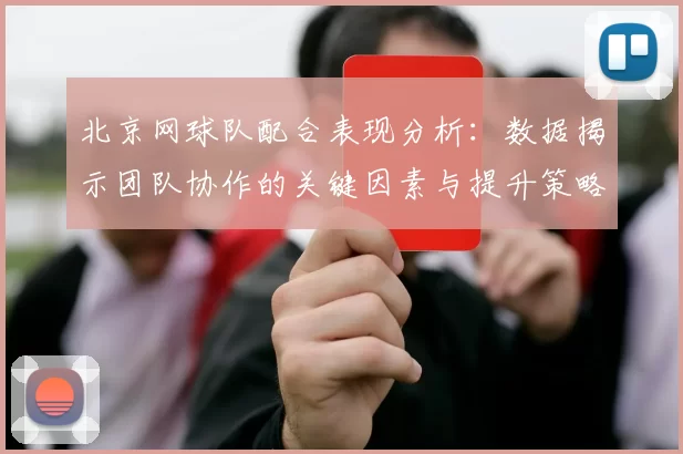 北京网球队配合表现分析：数据揭示团队协作的关键因素与提升策略