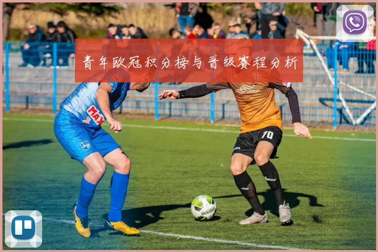 青年欧冠积分榜与晋级赛程分析