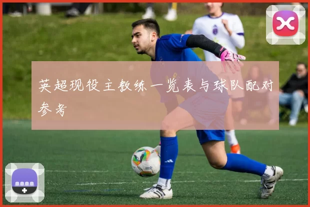 英超现役主教练一览表与球队配对参考