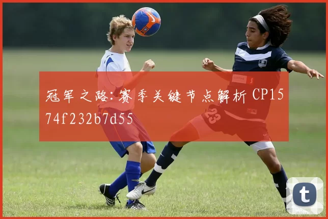 冠军之路:赛季关键节点解析 CP1574f232b7d55