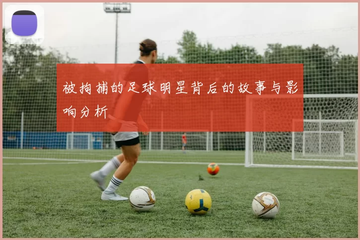 被拘捕的足球明星背后的故事与影响分析