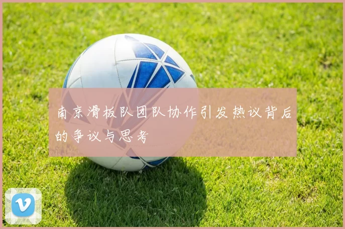 南京滑板队团队协作引发热议背后的争议与思考