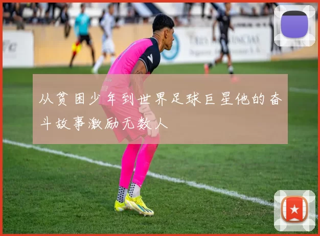 从贫困少年到世界足球巨星他的奋斗故事激励无数人