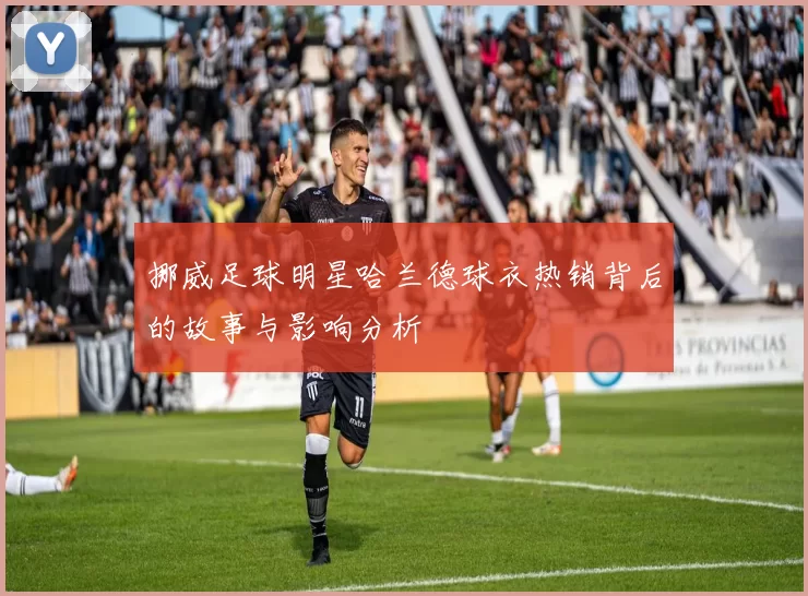 挪威足球明星哈兰德球衣热销背后的故事与影响分析