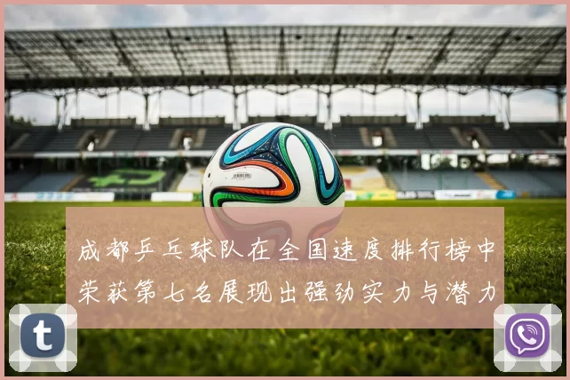 成都乒乓球队在全国速度排行榜中荣获第七名展现出强劲实力与潜力