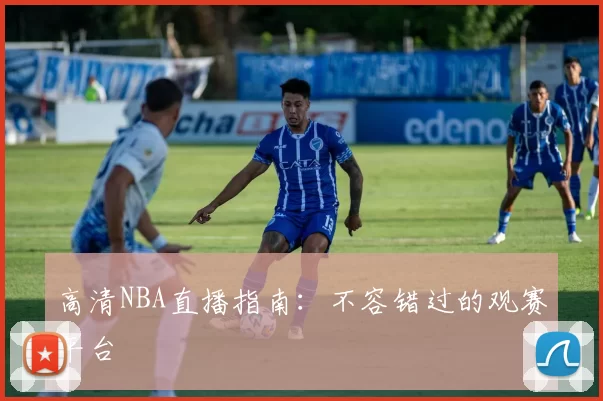 高清NBA直播指南：不容错过的观赛平台