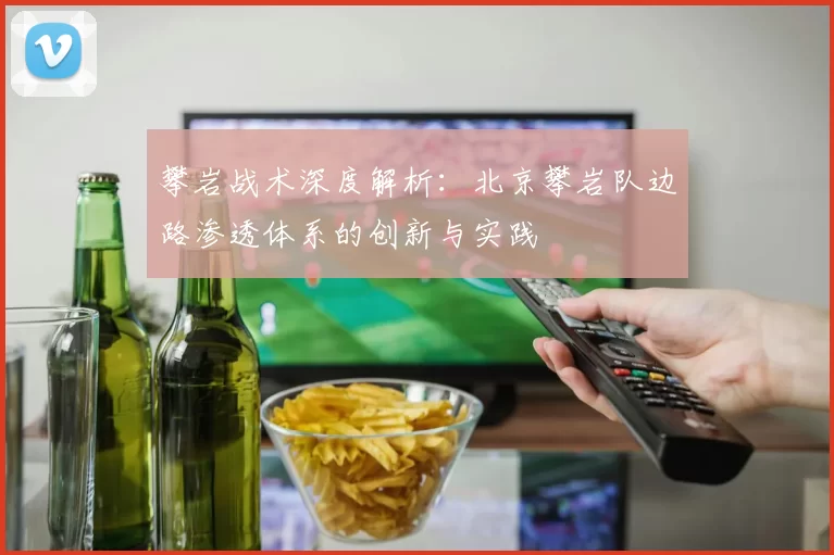 攀岩战术深度解析：北京攀岩队边路渗透体系的创新与实践