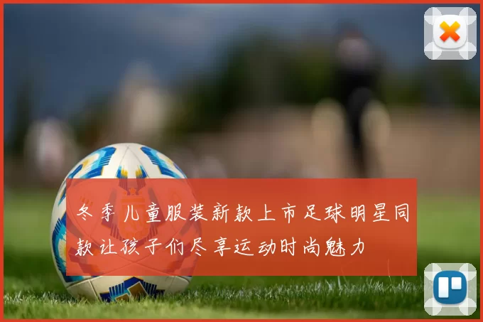冬季儿童服装新款上市足球明星同款让孩子们尽享运动时尚魅力