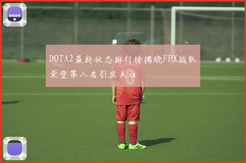DOTA2最新状态排行榜揭晓FPX战队荣登第八名引发关注