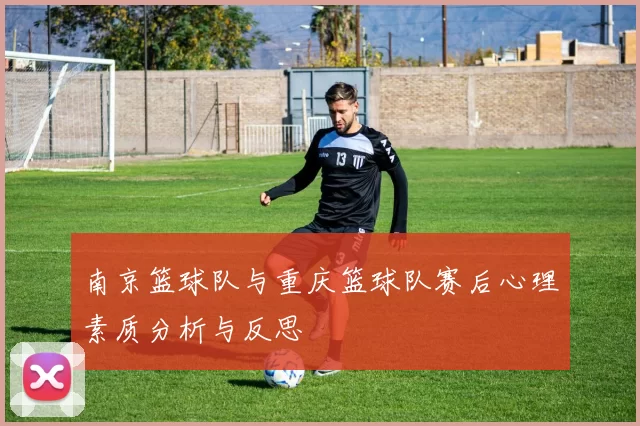 南京篮球队与重庆篮球队赛后心理素质分析与反思