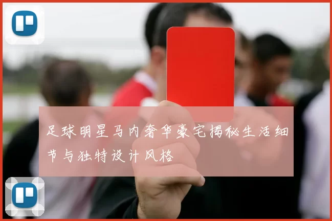足球明星马内奢华豪宅揭秘生活细节与独特设计风格