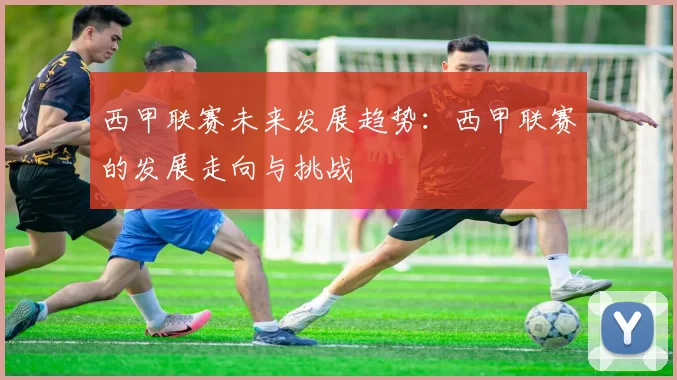 西甲联赛未来发展趋势：西甲联赛的发展走向与挑战