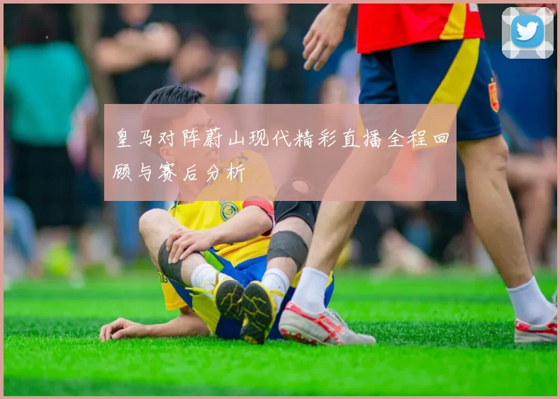 皇马对阵蔚山现代精彩直播全程回顾与赛后分析