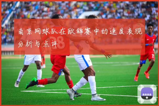 南京网球队在欧锦赛中的速度表现分析与点评