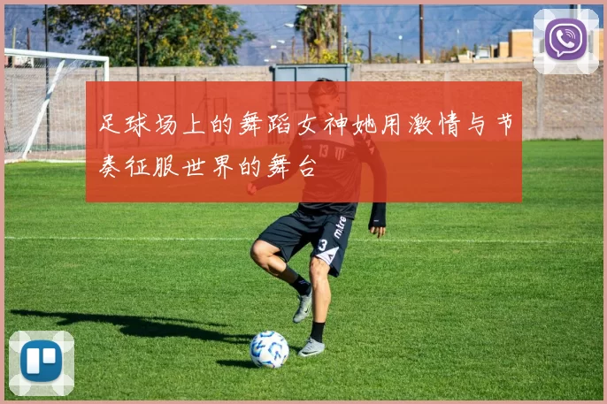 足球场上的舞蹈女神她用激情与节奏征服世界的舞台